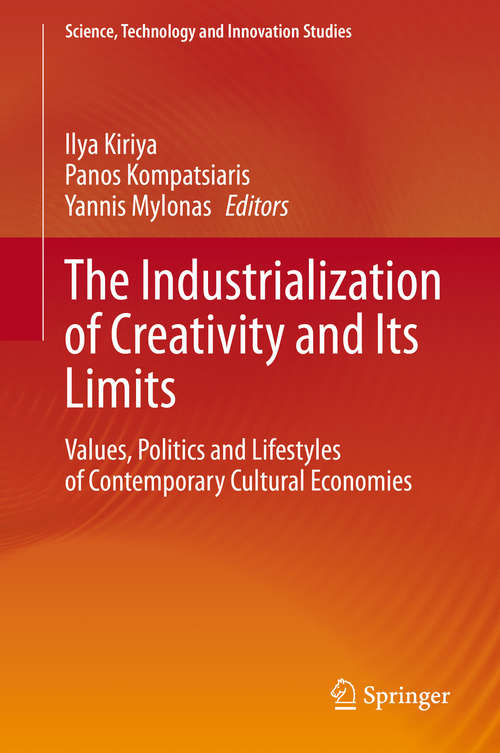 The Industrialization of Creativity and Its Limits: Values, Politics and Lifestyles of Contemporary Cultural Economies (Science, Technology and Innovation Studies)