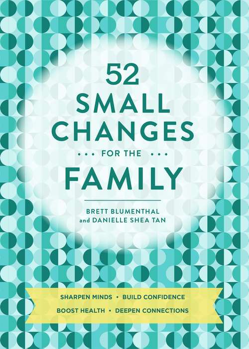 52 Small Changes for the Family: Build Confidence * Deepen Connections * Get Healthy * Increase Intelligence