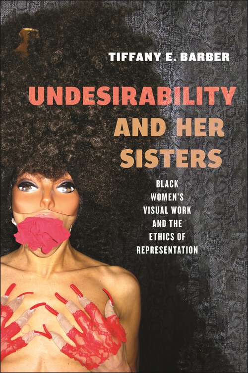 Book cover of Undesirability and Her Sisters: Black Women's Visual Work and the Ethics of Representation (Minoritarian Aesthetics)
