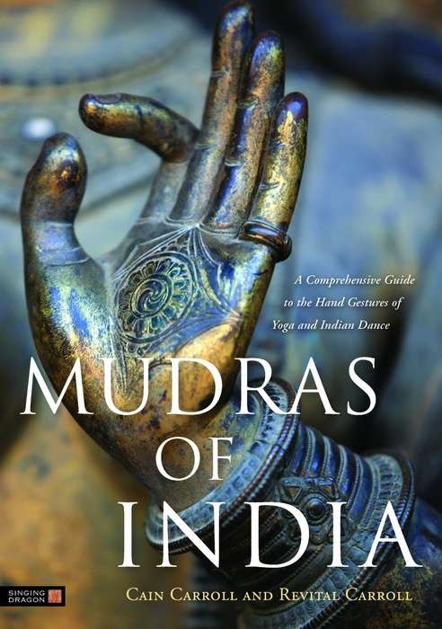 Mudras of India: A Comprehensive Guide to the Hand Gestures of Yoga and Indian Dance