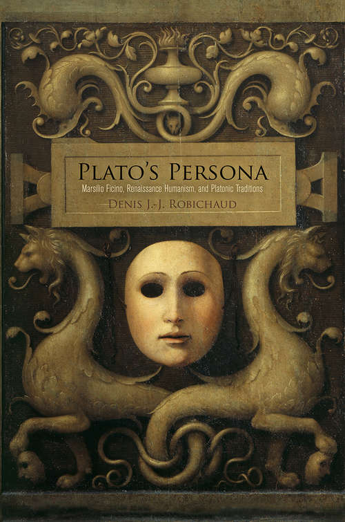 Plato's Persona: Marsilio Ficino, Renaissance Humanism, and Platonic Traditions