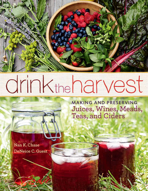 Drink the Harvest: Making and Preserving Juices, Wines, Meads, Teas, and Ciders
