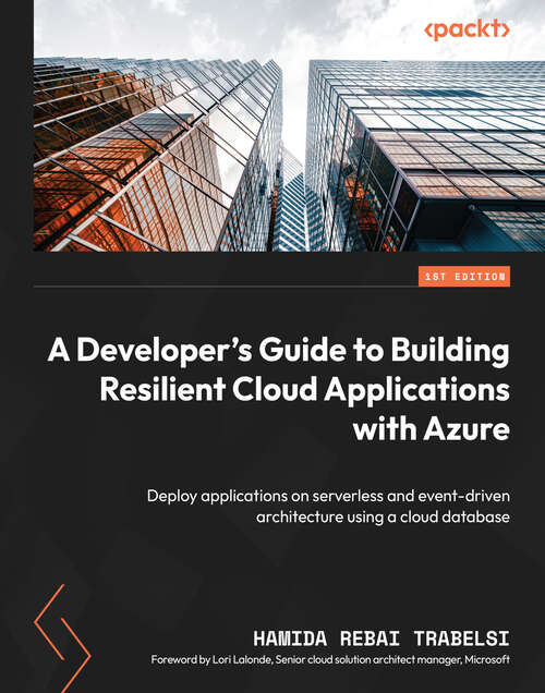 Book cover of A Developer's Guide to Building Resilient Cloud Applications with Azure: Deploy applications on serverless and event-driven architecture using a cloud database