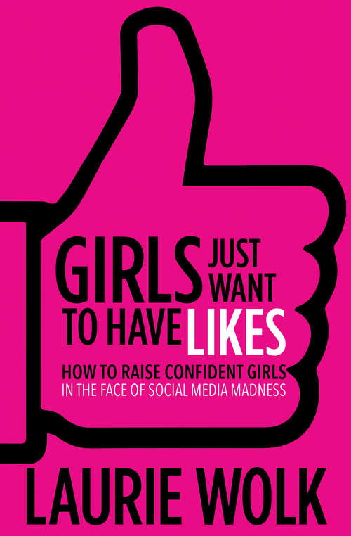 Book cover of Girls Just Want to Have Likes: How to Raise Confident Girls in the Face of Social Media Madness