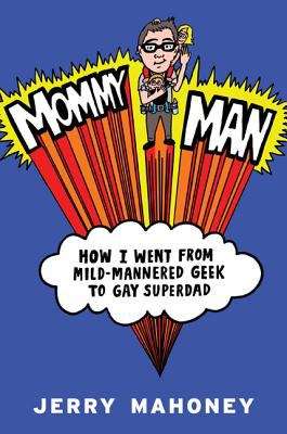 Book cover of Mommy Man: How I Went from Mild-mannered Geek to Gay Superdad