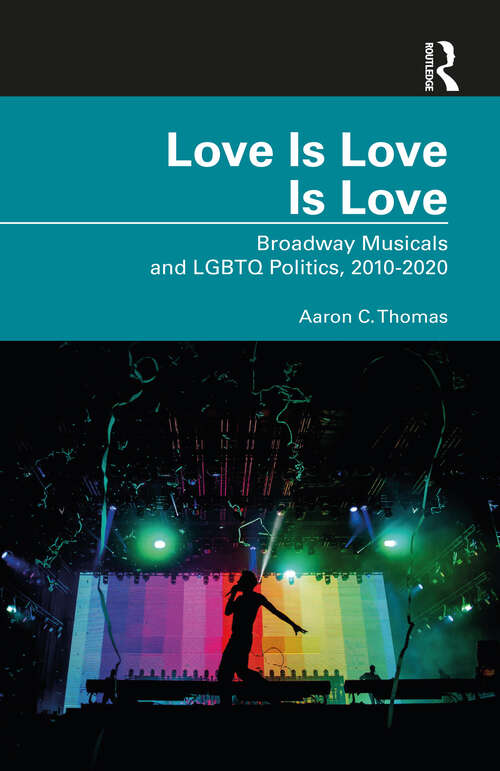 Book cover of Love Is Love Is Love: Broadway Musicals and LGBTQ Politics, 2010-2020
