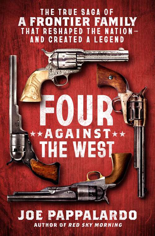 Book cover of Four Against the West: The True Saga of a Frontier Family That Reshaped the Nation—and Created a Legend