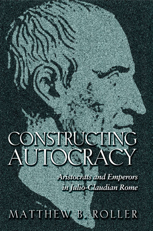 Book cover of Constructing Autocracy: Aristocrats and Emperors in Julio-Claudian Rome