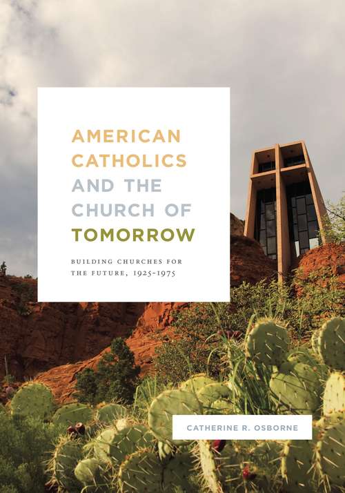 Book cover of American Catholics and the Church of Tomorrow: Building Churches for the Future, 1925–1975