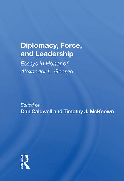 Diplomacy, Force, And Leadership: Essays In Honor Of Alexander L. George