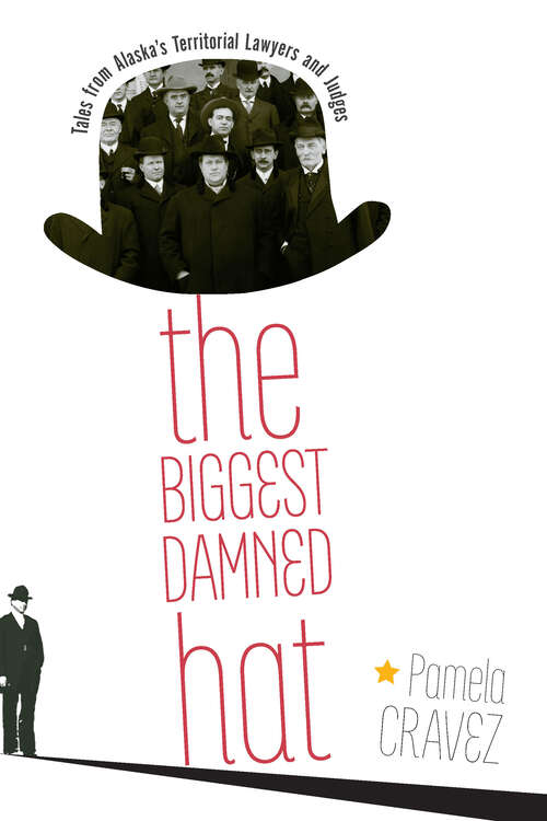 Book cover of The Biggest Damned Hat: Tales from Alaska's Territorial Lawyers and Judges