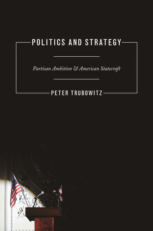 Book cover of Politics and Strategy: Partisan Ambition and American Statecraft (Princeton Studies in International History and Politics #130)