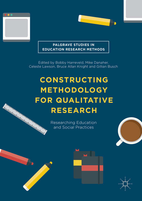 Constructing Methodology for Qualitative Research: Researching Education and Social Practices (Palgrave Studies in Education Research Methods)