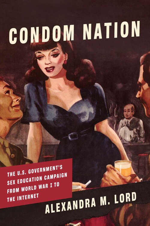 Condom Nation: The U.S. Government's Sex Education Campaign from World War I to the Internet