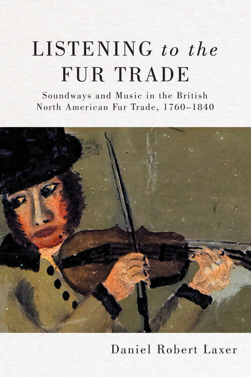 Book cover of Listening to the Fur Trade: Soundways and Music in the British North American Fur Trade, 1760–1840 (McGill-Queen's Studies in Early Canada / Avant le Canada #3)