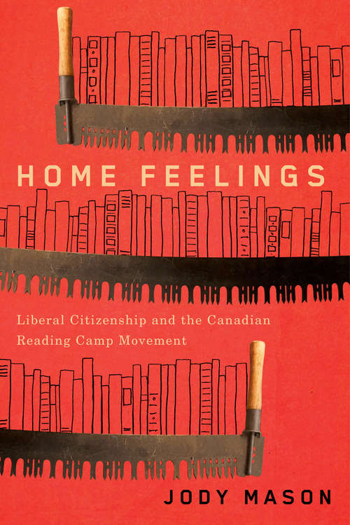 Book cover of Home Feelings: Liberal Citizenship and the Canadian Reading Camp Movement (Carleton Library Series #249)