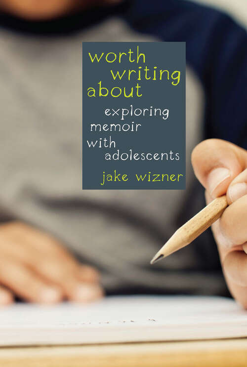 Book cover of Worth Writing About: Exploring Memoir with Adolescents