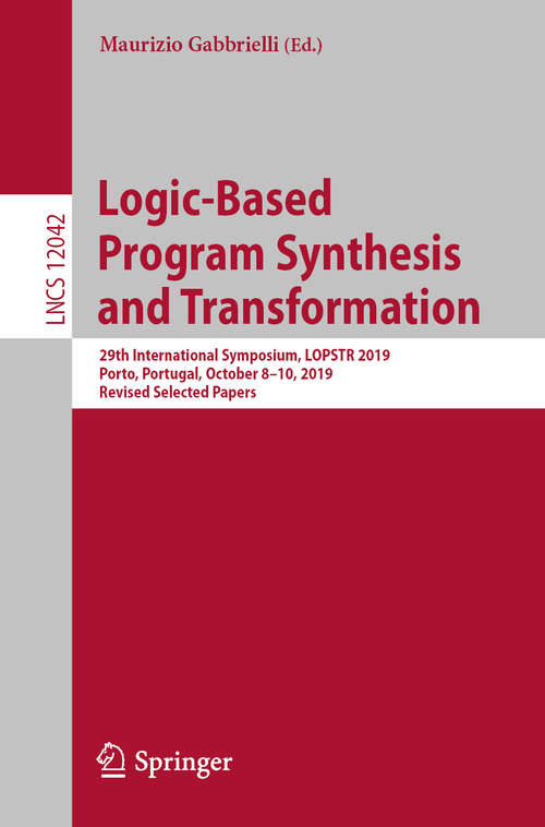 Book cover of Logic-Based Program Synthesis and Transformation: 29th International Symposium, LOPSTR 2019, Porto, Portugal, October 8–10, 2019, Revised Selected Papers (1st ed. 2020) (Lecture Notes in Computer Science #12042)