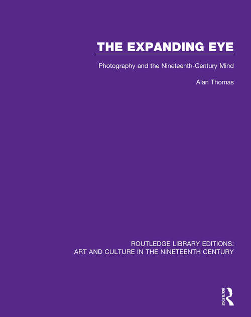 The Expanding Eye: Photography and the Nineteenth-Century Mind (Routledge Library Editions: Art and Culture in the Nineteenth Century #11)