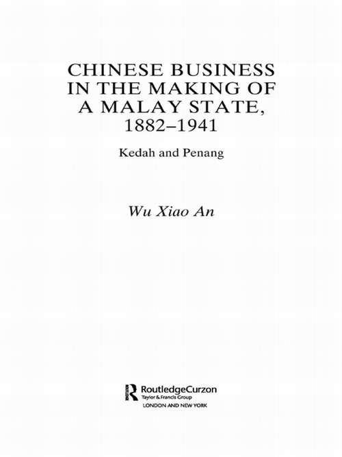 Chinese Business in the Making of a Malay State, 1882-1941: Kedah and Penang (Chinese Worlds)