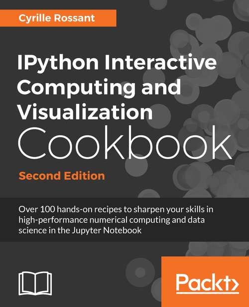 Book cover of IPython Interactive Computing and Visualization Cookbook, Second Edition: Over 100 hands-on recipes to sharpen your skills in high-performance numerical computing and data science in the Jupyter Notebook