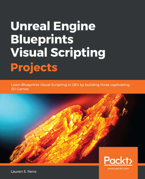 Book cover of Unreal Engine Blueprints Visual Scripting Projects: Learn Blueprints Visual Scripting in UE4 by building three captivating 3D Games