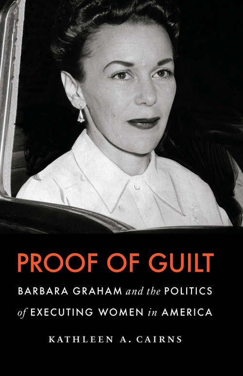 Proof of Guilt: Barbara Graham and the Politics of Executing Women in America