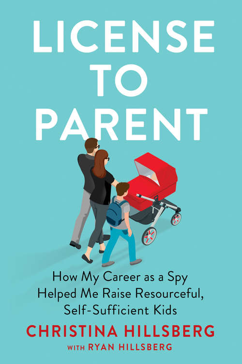 Book cover of License to Parent: How My Career As a Spy Helped Me Raise Resourceful, Self-Sufficient Kids