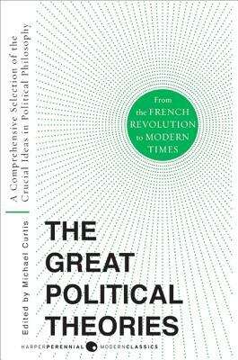 Great Political Theories: A Comprehensive Selection of the Crucial Ideas in Political Philosophy from the French Revolution to Modern Times (Harper Perennial Modern Thought Series)