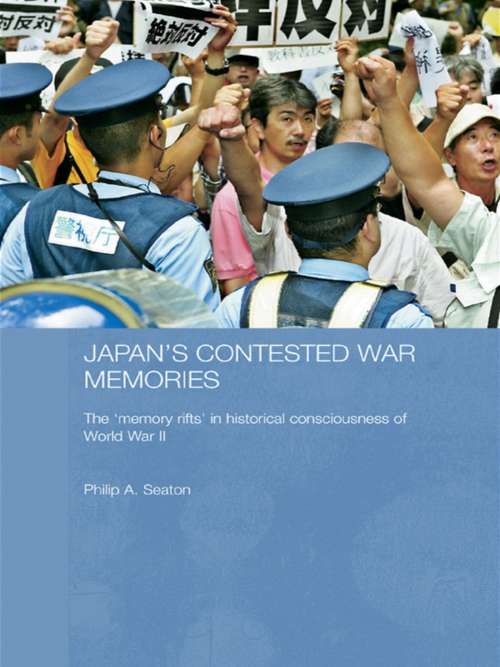 Japan's Contested War Memories: The 'Memory Rifts' in Historical Consciousness of World War II (Routledge Contemporary Japan Series #10)