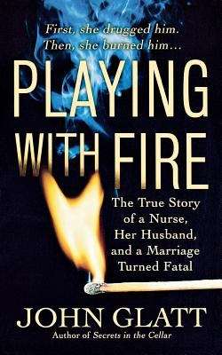 Playing With Fire   The True Story of a Nurse  Her Husband  and a Marriage that Turned Fatal
