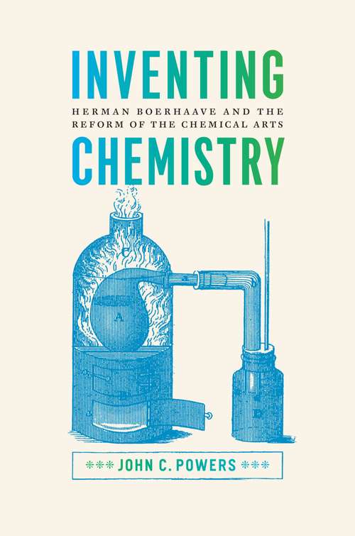 Inventing Chemistry: Herman Boerhaave and the Reform of the Chemical Arts