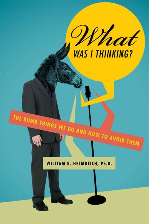 Book cover of What Was I Thinking?: The Dumb Things We Do and How to Avoid Them