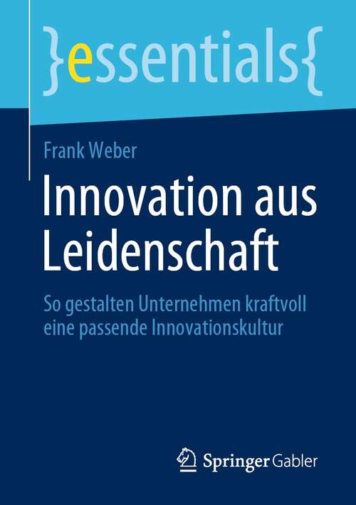 Innovation aus Leidenschaft: So gestalten Unternehmen kraftvoll eine passende Innovationskultur (essentials)