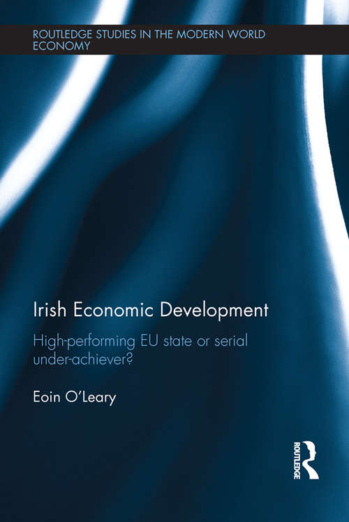 Irish Economic Development: High-performing EU State or Serial Under-achiever? (Routledge Studies in the Modern World Economy)