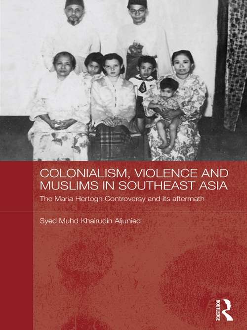 Book cover of Colonialism, Violence and Muslims in Southeast Asia: The Maria Hertogh Controversy and its Aftermath (Routledge Studies in the Modern History of Asia #56)