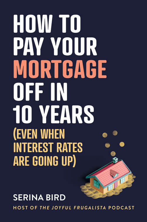 Book cover of How to Pay Your Mortgage Off in 10 Years: (Even when interest rates are going up)