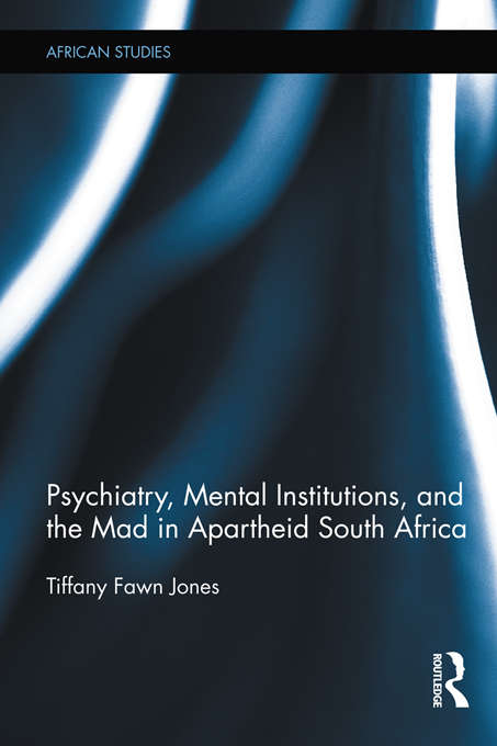 Psychiatry, Mental Institutions, and the Mad in Apartheid South Africa (African Studies)