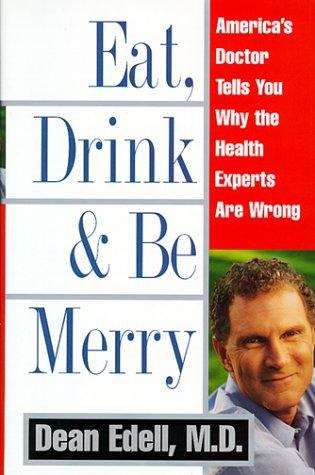 Eat, Drink, and Be Merry: America's Doctor Tells You Why the Health Experts are Wrong