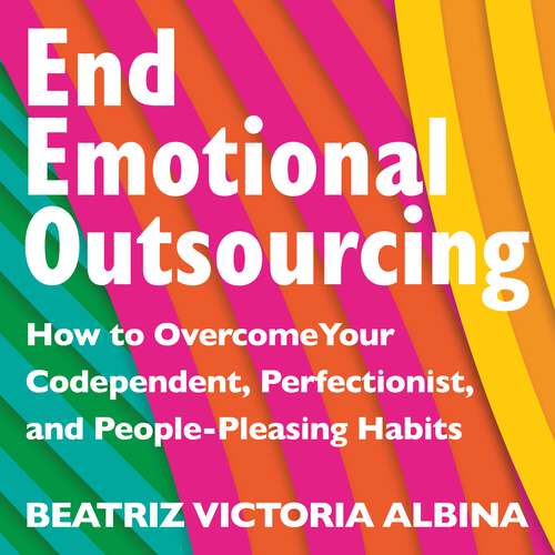 Book cover of End Emotional Outsourcing: How to Overcome Your Codependent, Perfectionist, People-Pleasing Habits