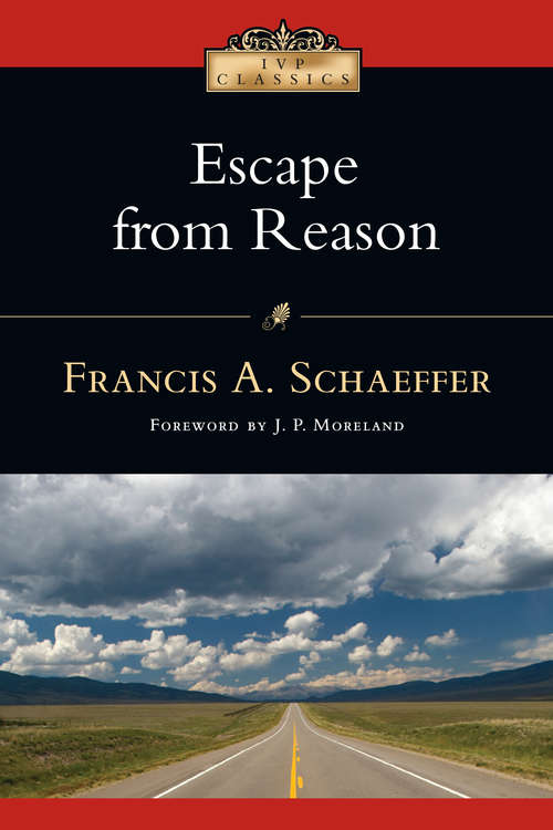 Escape from Reason: "the God Who Is There", "he Is There And He Is Not Silent" And "escape From Reason" (IVP Classics)