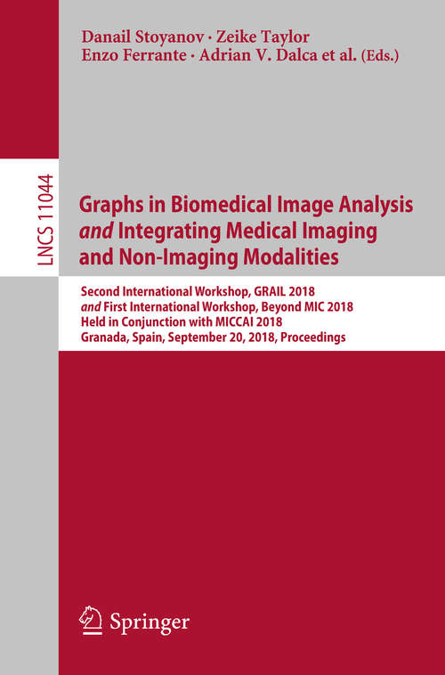 Graphs in Biomedical Image Analysis
            and
            Integrating Medical Imaging and Non-Imaging Modalities: Second International Workshop, Grail 2018 And First International Workshop, Beyond Mic 2018, Held In Conjunction With Miccai 2018, Granada, Spain, September 20, 2018, Proceedings (Lecture Notes in Computer Science #11044)