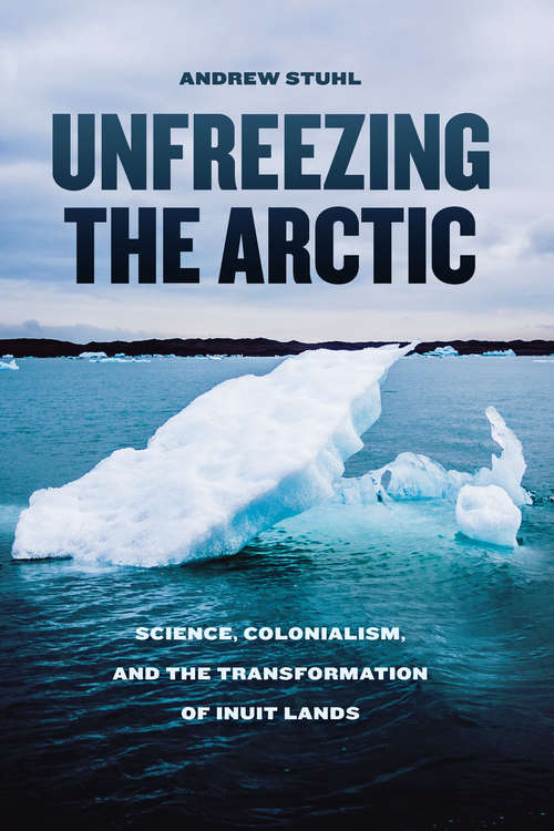 Book cover of Unfreezing the Arctic: Science, Colonialism, and the Transformation of Inuit Lands