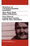 They Knew Both Sides of Medicine: Cree Tales of Curing and Cursing Told by Alice Ahenakew (Algonquian Text Society)