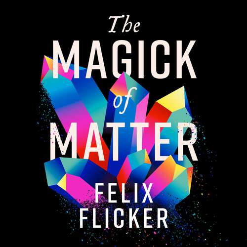 Book cover of The Magick of Matter: Crystals, Chaos and the Wizardry of Physics