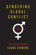 Gendering Global Conflict: Toward a Feminist Theory of War (Gender And Global Politics Ser.)