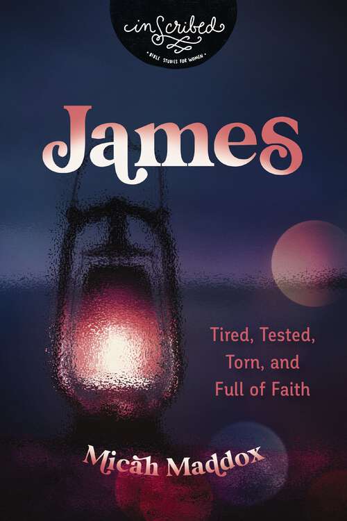Book cover of James: Tired, Tested, Torn, and Full of Faith (InScribed Collection)