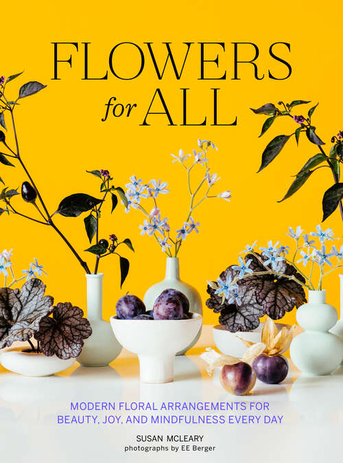 Book cover of Flowers for All: Modern Floral Arrangements for Beauty, Joy, and Mindfulness Every Day