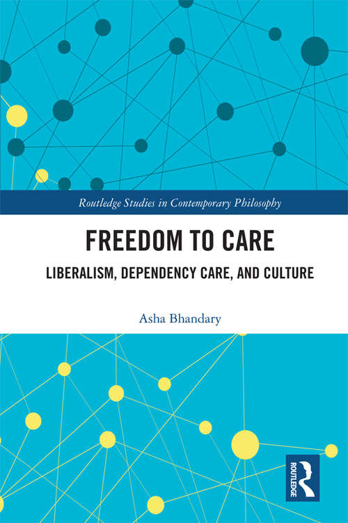 Book cover of Freedom to Care: Liberalism, Dependency Care, and Culture (Routledge Studies in Contemporary Philosophy)