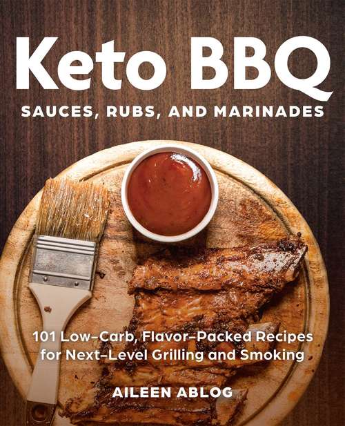 Keto BBQ Sauces, Rubs, and Marinades: 101 Low-Carb, Flavor-Packed Recipes for Next-Level Grilling and Smoking